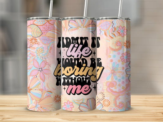 Admit it Life Would Be Boring Without Me! Stainless Steel Tumbler