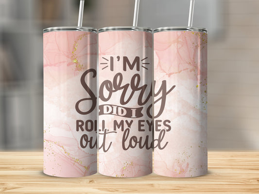 I'm Sorry, did I Roll my Eyes Out loud? Stainless Steel Tumbler